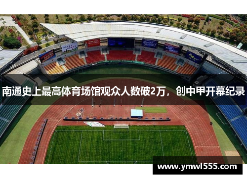 南通史上最高体育场馆观众人数破2万，创中甲开幕纪录